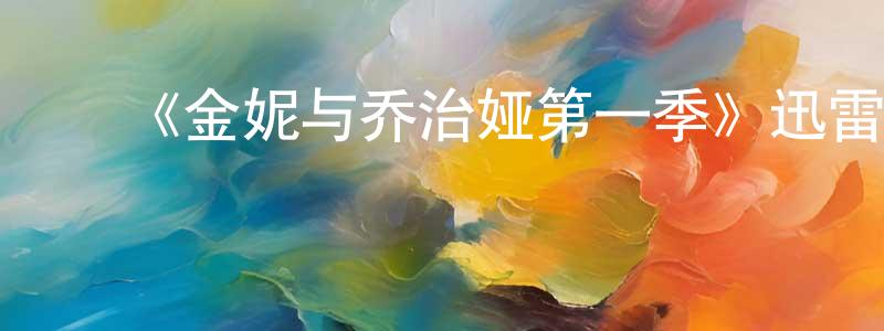 陈启全发布《金妮与乔治娅第一季》迅雷下载/在线观看-都市情感-美剧天堂